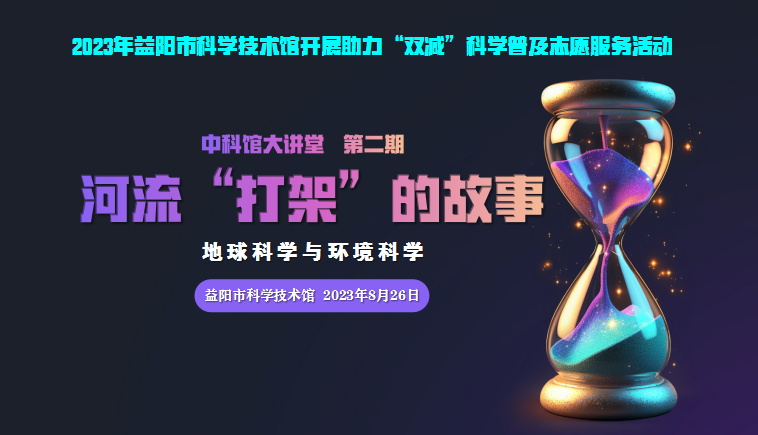 2023中科馆大讲堂第二期 《河流“打架”的故事 地球科学与环境科学》