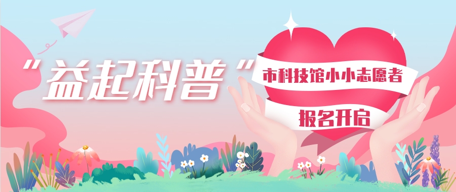益阳市科技馆第四届小小科普志愿者招募开始啦！